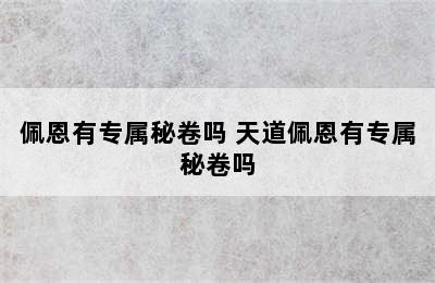 佩恩有专属秘卷吗 天道佩恩有专属秘卷吗